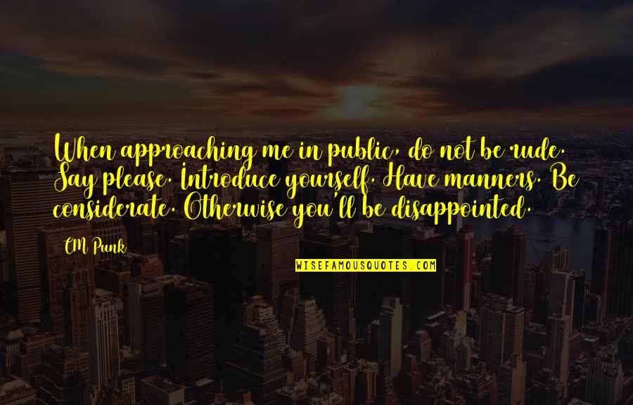 Disappointed Me Quotes By CM Punk: When approaching me in public, do not be Disappointed Me Quotes By CM Punk: When approaching me in public, do not be