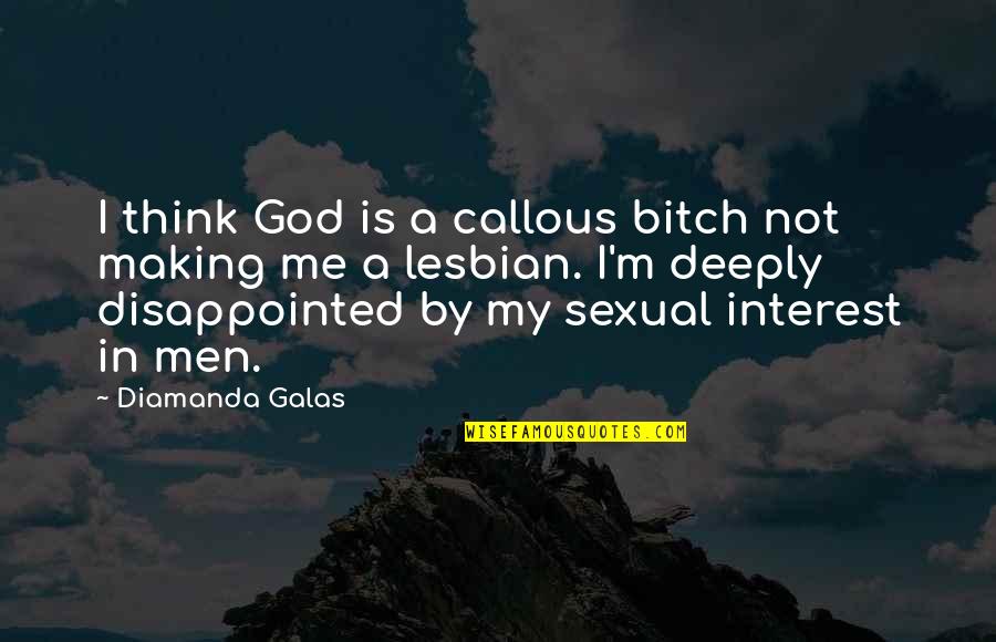 Disappointed Me Quotes By Diamanda Galas: I think God is a callous bitch not Disappointed Me Quotes By Diamanda Galas: I think God is a callous bitch not