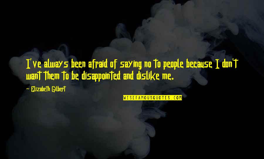 Disappointed Me Quotes By Elizabeth Gilbert: I've always been afraid of saying no to Disappointed Me Quotes By Elizabeth Gilbert: I've always been afraid of saying no to