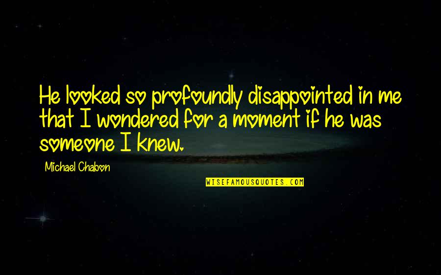 Disappointed Me Quotes By Michael Chabon: He looked so profoundly disappointed in me that