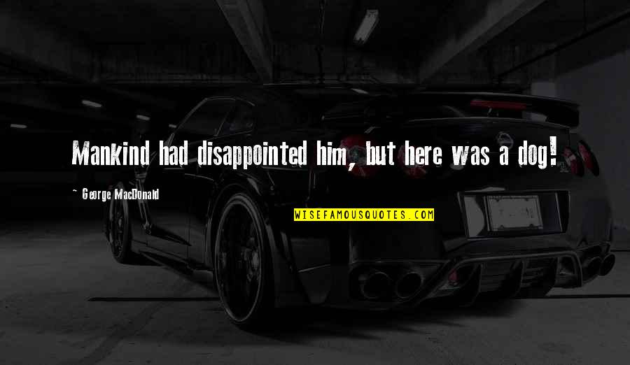 Disappointed To Him Quotes By George MacDonald: Mankind had disappointed him, but here was a Disappointed To Him Quotes By George MacDonald: Mankind had disappointed him, but here was a