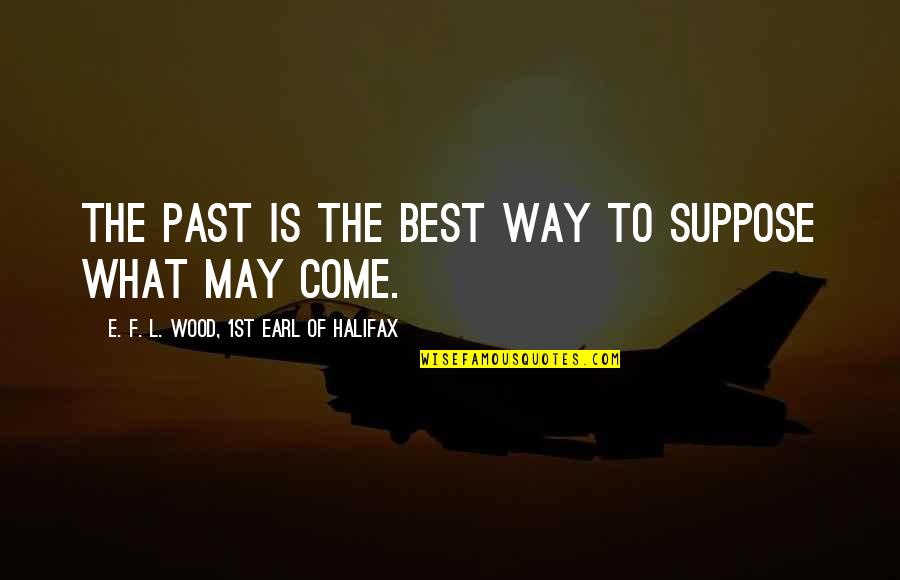 Disappointedly Synonyms Quotes By E. F. L. Wood, 1st Earl Of Halifax: The past is the best way to suppose Disappointedly Synonyms Quotes By E. F. L. Wood, 1st Earl Of Halifax: The past is the best way to suppose