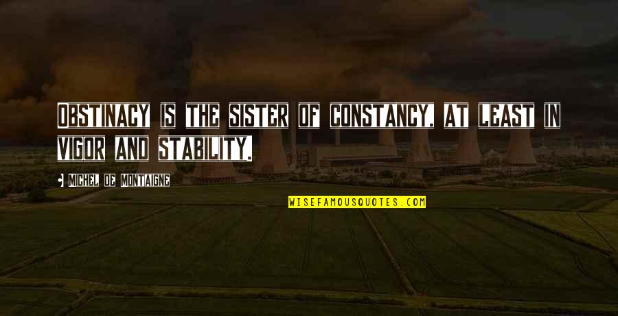 Disappointing Family Quotes By Michel De Montaigne: Obstinacy is the sister of constancy, at least