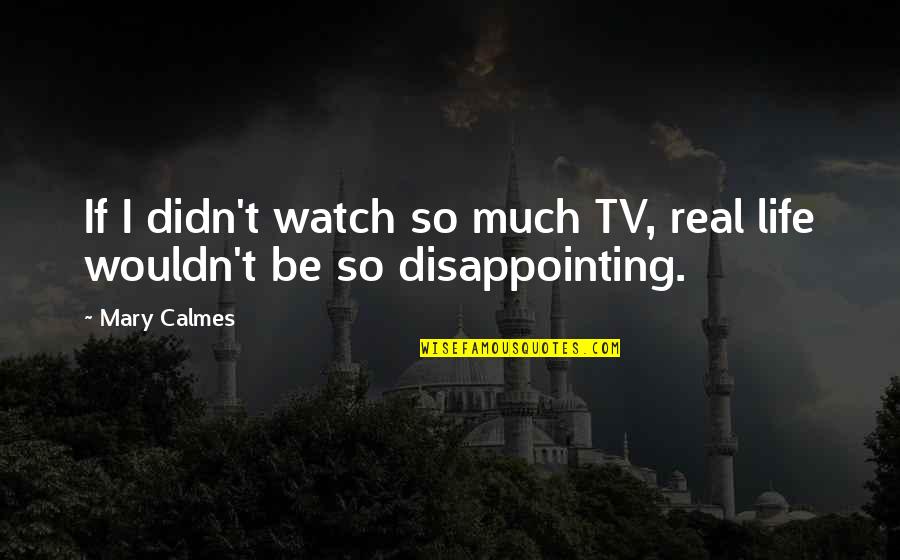 Disappointing Life Quotes By Mary Calmes: If I didn't watch so much TV, real