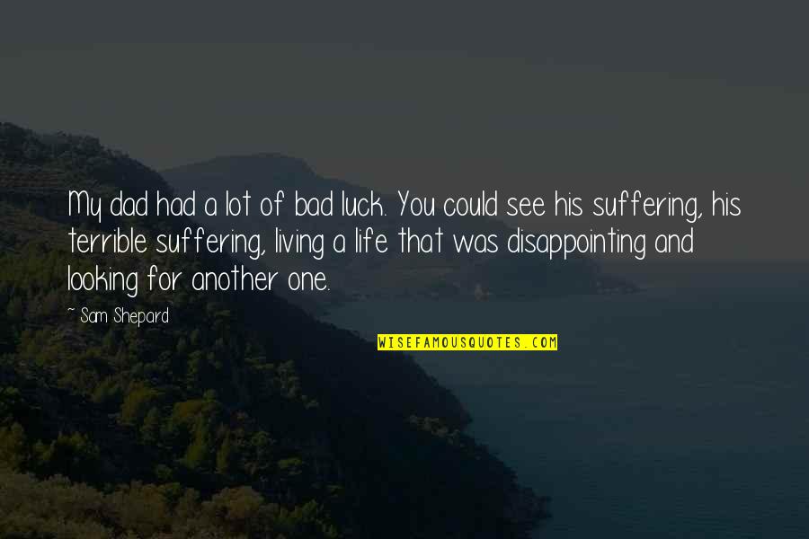 Disappointing Life Quotes By Sam Shepard: My dad had a lot of bad luck. Disappointing Life Quotes By Sam Shepard: My dad had a lot of bad luck.