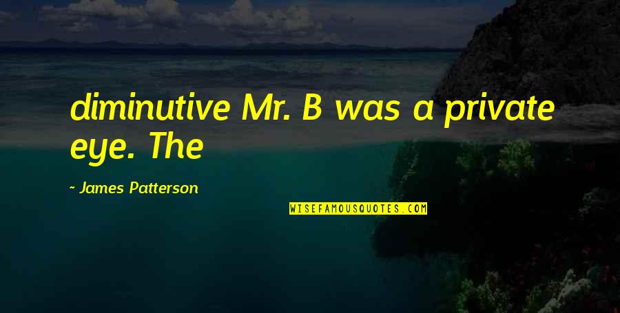 Disappointing Parents Quotes By James Patterson: diminutive Mr. B was a private eye. The Disappointing Parents Quotes By James Patterson: diminutive Mr. B was a private eye. The