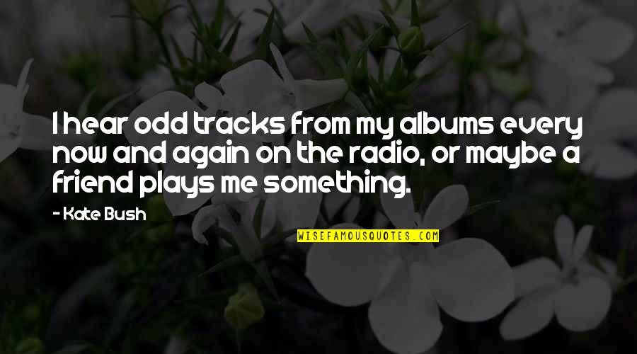 Disappointing Parents Quotes By Kate Bush: I hear odd tracks from my albums every