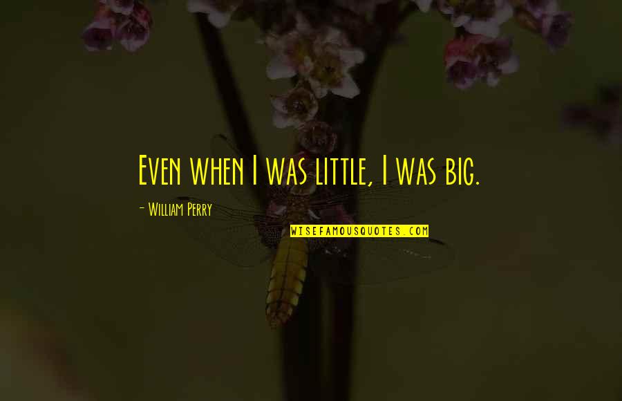 Disappointing Parents Quotes By William Perry: Even when I was little, I was big. Disappointing Parents Quotes By William Perry: Even when I was little, I was big.