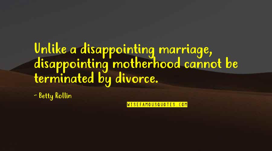 Disappointing Quotes By Betty Rollin: Unlike a disappointing marriage, disappointing motherhood cannot be