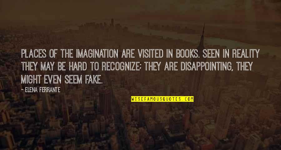 Disappointing Quotes By Elena Ferrante: Places of the imagination are visited in books.