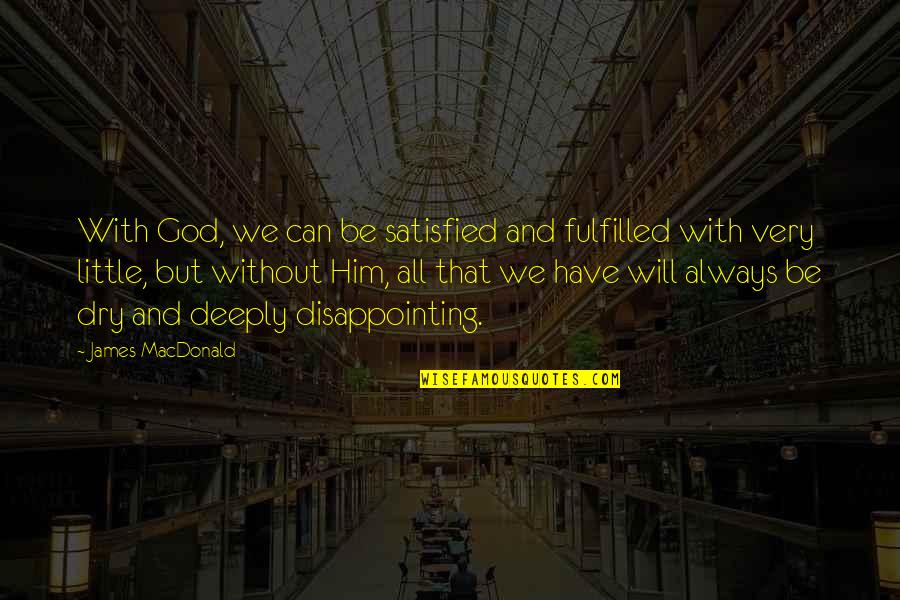 Disappointing Quotes By James MacDonald: With God, we can be satisfied and fulfilled
