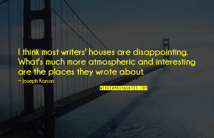 Disappointing Quotes By Joseph Kanon: I think most writers' houses are disappointing. What's