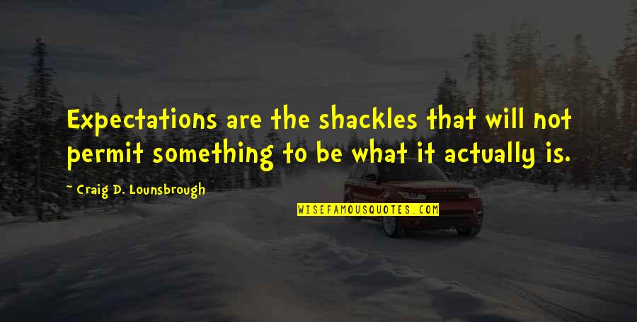Disappointment And Expectations Quotes By Craig D. Lounsbrough: Expectations are the shackles that will not permit