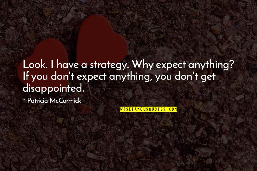 Disappointment And Expectations Quotes By Patricia McCormick: Look. I have a strategy. Why expect anything?