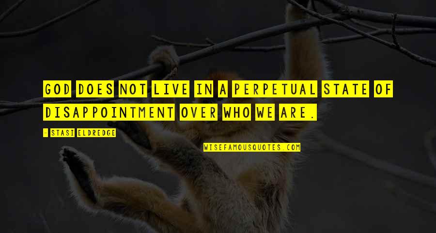 Disappointment And God Quotes By Stasi Eldredge: God does not live in a perpetual state