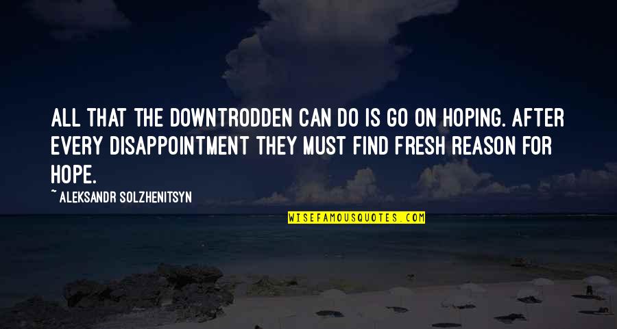 Disappointment And Hope Quotes By Aleksandr Solzhenitsyn: All that the downtrodden can do is go