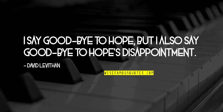 Disappointment And Hope Quotes By David Levithan: I say good-bye to hope, but I also