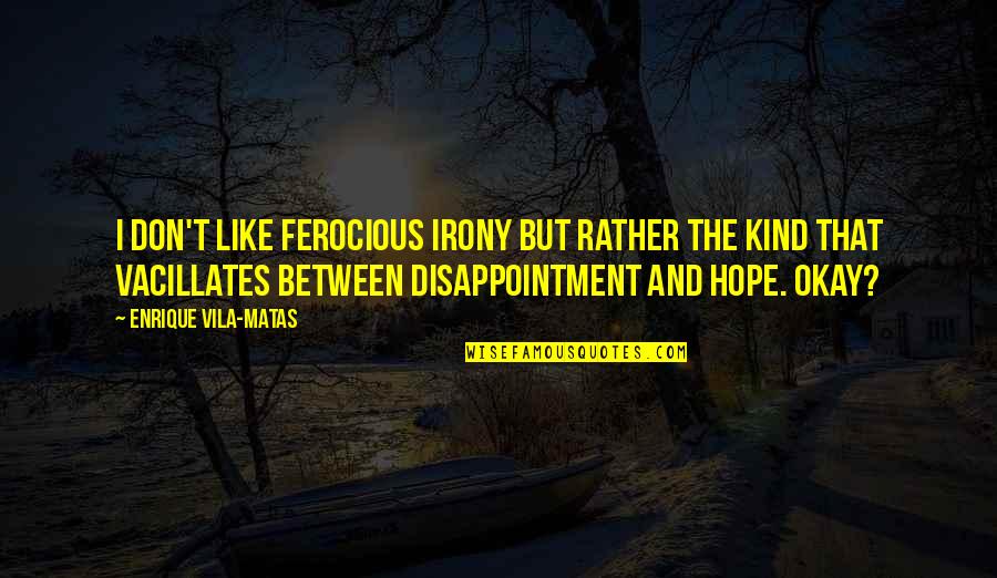 Disappointment And Hope Quotes By Enrique Vila-Matas: I don't like ferocious irony but rather the