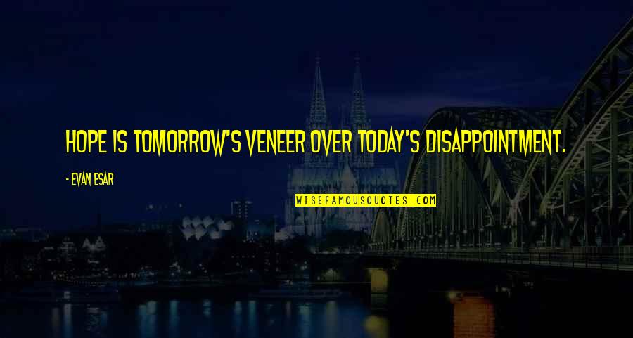 Disappointment And Hope Quotes By Evan Esar: Hope is tomorrow's veneer over today's disappointment.