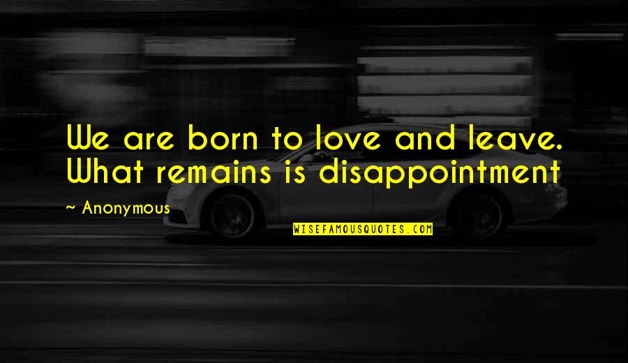 Disappointment And Love Quotes By Anonymous: We are born to love and leave. What