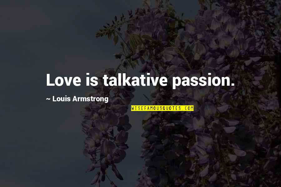 Disappointment And Love Quotes By Louis Armstrong: Love is talkative passion.