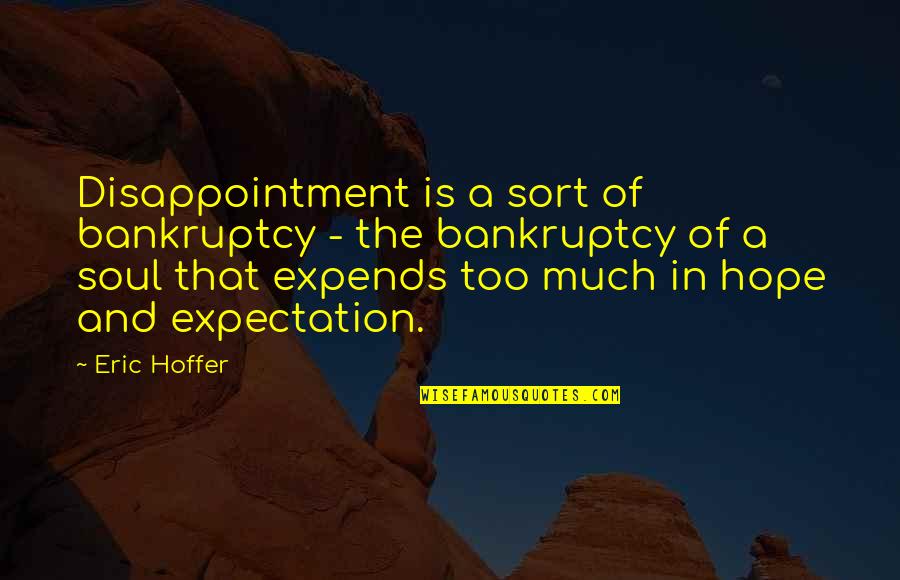 Disappointment Expectation Quotes By Eric Hoffer: Disappointment is a sort of bankruptcy - the Disappointment Expectation Quotes By Eric Hoffer: Disappointment is a sort of bankruptcy - the