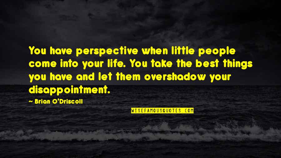 Disappointment From Life Quotes By Brian O'Driscoll: You have perspective when little people come into Disappointment From Life Quotes By Brian O'Driscoll: You have perspective when little people come into