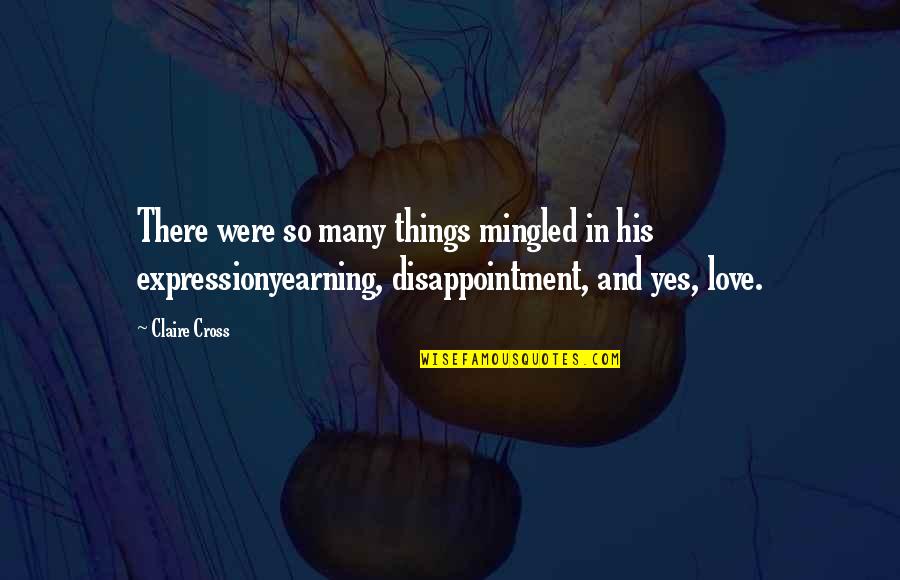 Disappointment From Love Quotes By Claire Cross: There were so many things mingled in his