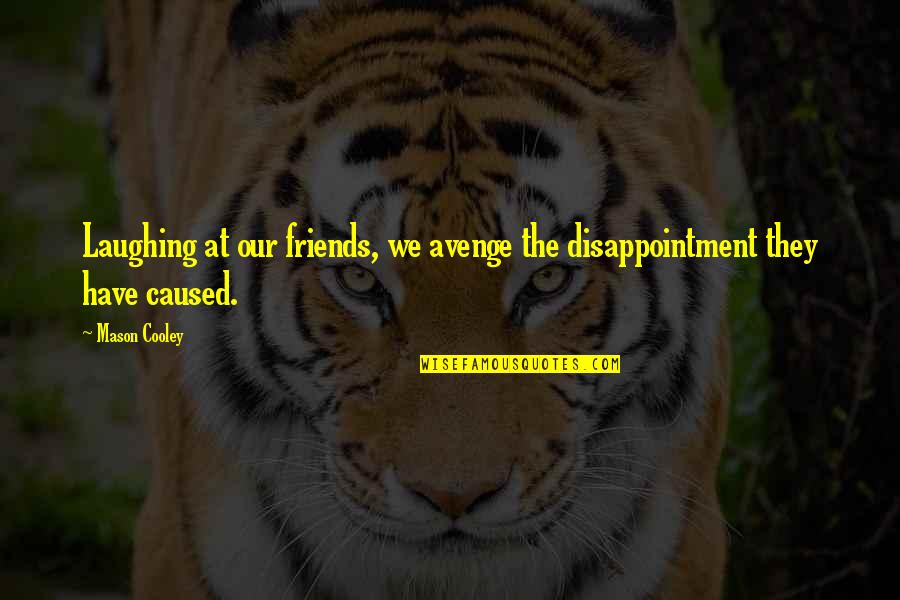 Disappointment In Friend Quotes By Mason Cooley: Laughing at our friends, we avenge the disappointment