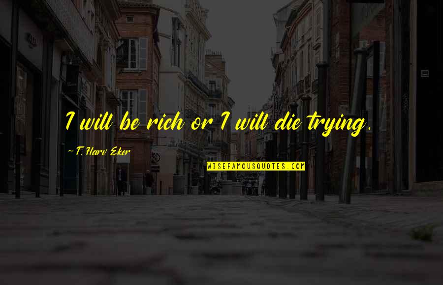 Disappointment In Husband Quotes By T. Harv Eker: I will be rich or I will die