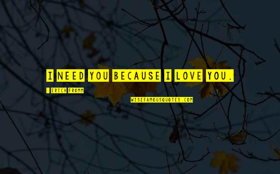 Disappointment In Love Quotes By Erich Fromm: I need you because I love you.