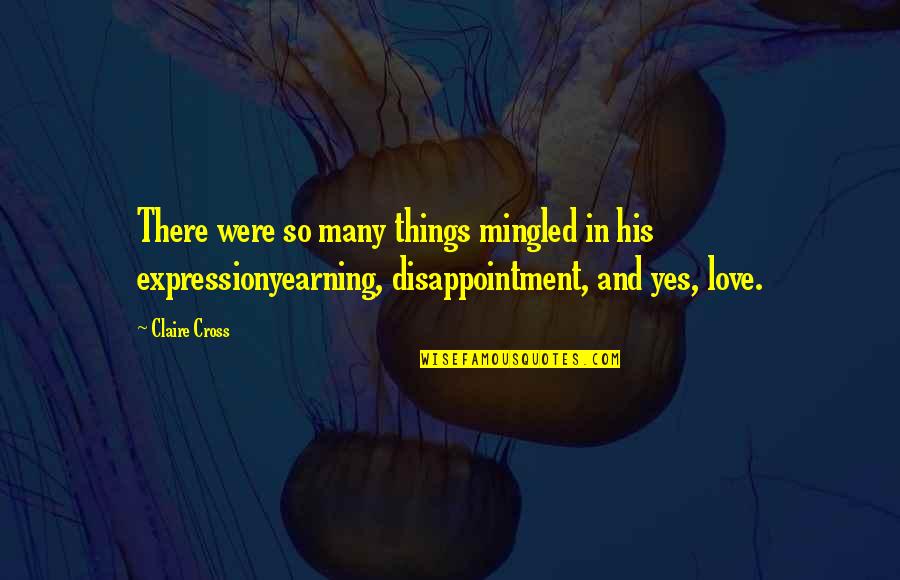 Disappointment Love Quotes By Claire Cross: There were so many things mingled in his