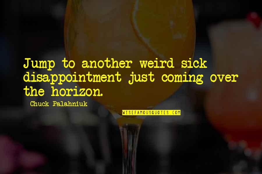 Disappointment Quotes By Chuck Palahniuk: Jump to another weird sick disappointment just coming Disappointment Quotes By Chuck Palahniuk: Jump to another weird sick disappointment just coming