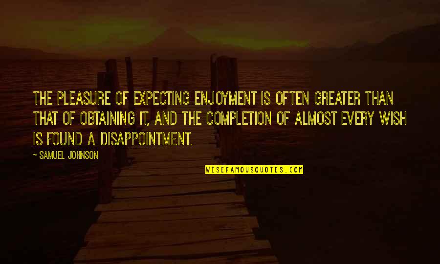 Disappointment Quotes By Samuel Johnson: The pleasure of expecting enjoyment is often greater Disappointment Quotes By Samuel Johnson: The pleasure of expecting enjoyment is often greater