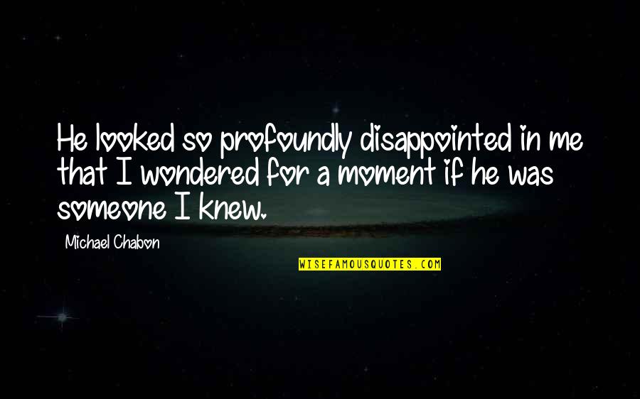 Disappointment To Someone Quotes By Michael Chabon: He looked so profoundly disappointed in me that