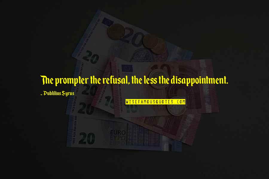 Disappointment With Friends Quotes By Publilius Syrus: The prompter the refusal, the less the disappointment.