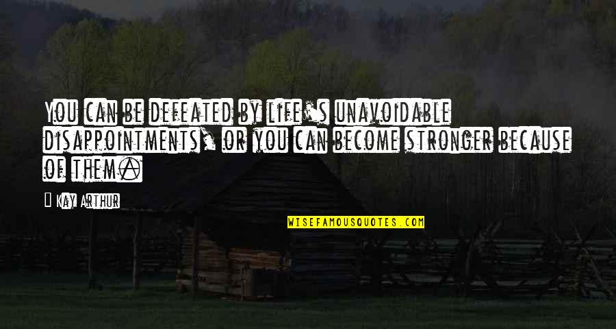 Disappointments In Life Quotes By Kay Arthur: You can be defeated by life's unavoidable disappointments,