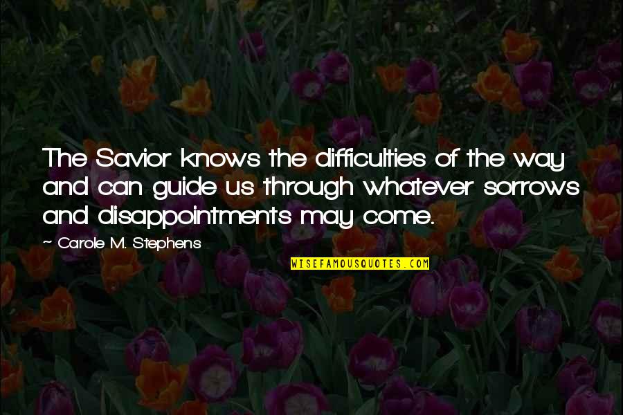 Disappointments Quotes By Carole M. Stephens: The Savior knows the difficulties of the way Disappointments Quotes By Carole M. Stephens: The Savior knows the difficulties of the way