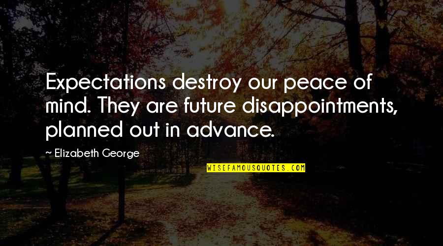 Disappointments Quotes By Elizabeth George: Expectations destroy our peace of mind. They are Disappointments Quotes By Elizabeth George: Expectations destroy our peace of mind. They are