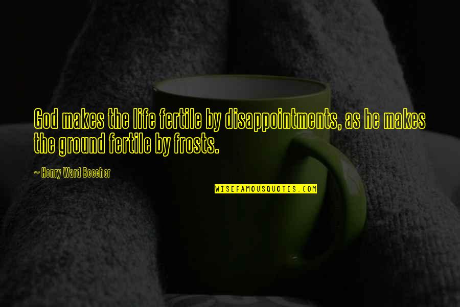 Disappointments Quotes By Henry Ward Beecher: God makes the life fertile by disappointments, as Disappointments Quotes By Henry Ward Beecher: God makes the life fertile by disappointments, as