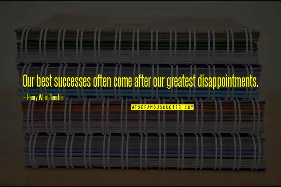 Disappointments Quotes By Henry Ward Beecher: Our best successes often come after our greatest Disappointments Quotes By Henry Ward Beecher: Our best successes often come after our greatest