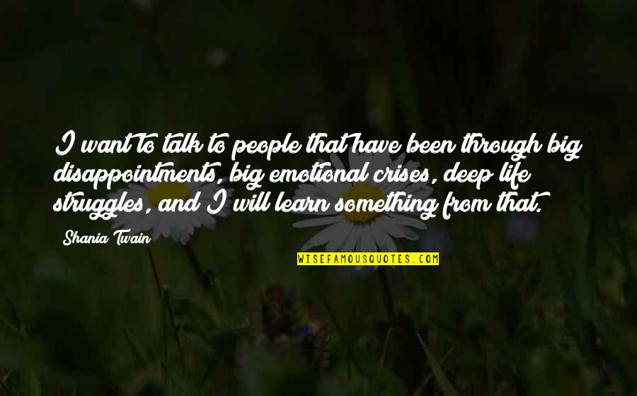 Disappointments Quotes By Shania Twain: I want to talk to people that have Disappointments Quotes By Shania Twain: I want to talk to people that have