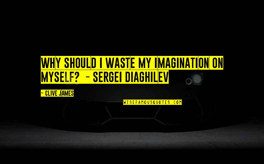 Disappointmet Quotes By Clive James: Why should I waste my imagination on myself?