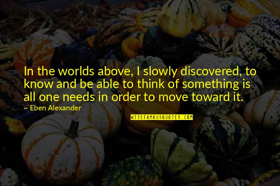 Disappoints In Life Quotes By Eben Alexander: In the worlds above, I slowly discovered, to Disappoints In Life Quotes By Eben Alexander: In the worlds above, I slowly discovered, to