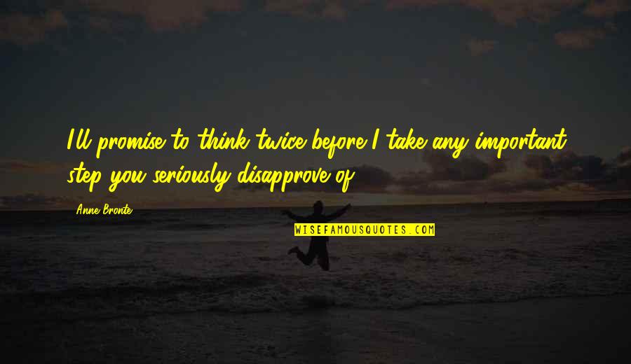 Disapproval Quotes By Anne Bronte: I'll promise to think twice before I take