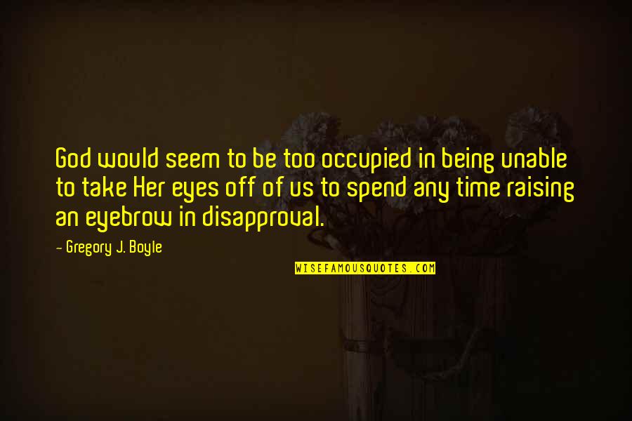 Disapproval Quotes By Gregory J. Boyle: God would seem to be too occupied in