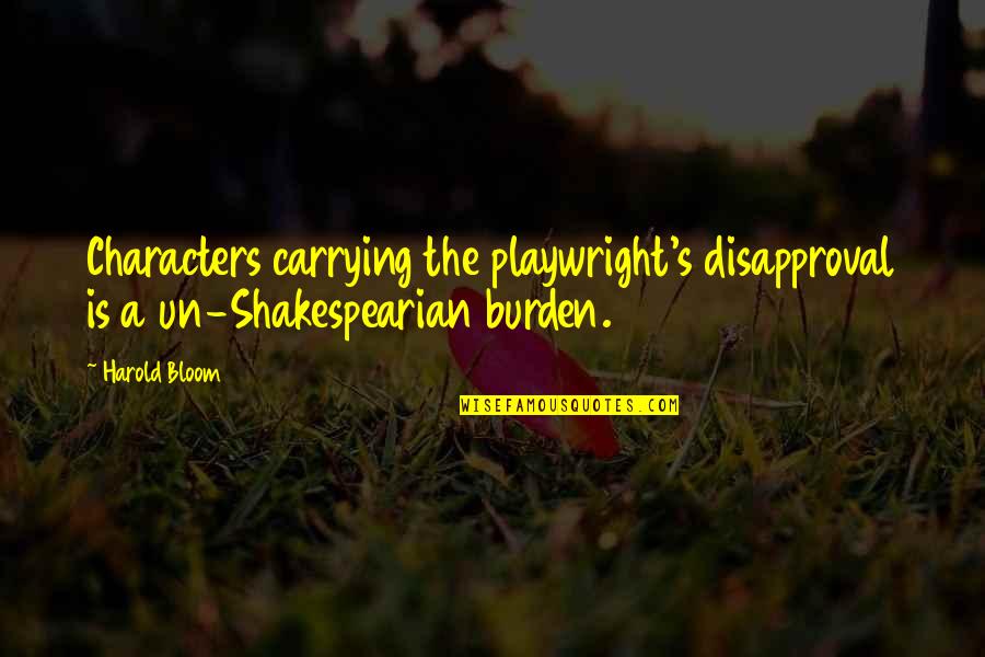 Disapproval Quotes By Harold Bloom: Characters carrying the playwright's disapproval is a un-Shakespearian