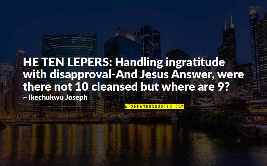 Disapproval Quotes By Ikechukwu Joseph: HE TEN LEPERS: Handling ingratitude with disapproval-And Jesus