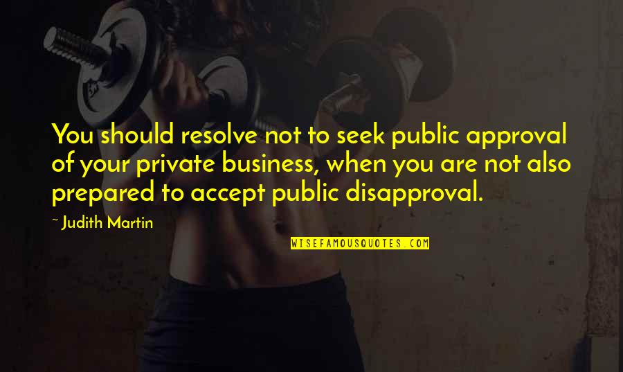 Disapproval Quotes By Judith Martin: You should resolve not to seek public approval