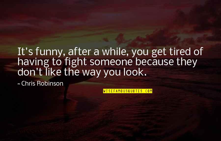 Disapprovals Quotes By Chris Robinson: It's funny, after a while, you get tired